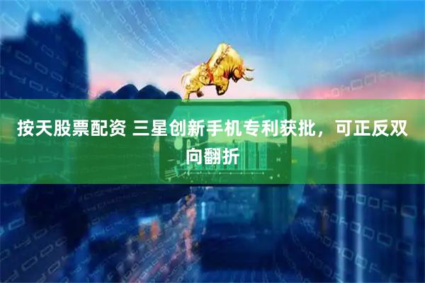 按天股票配资 三星创新手机专利获批，可正反双向翻折