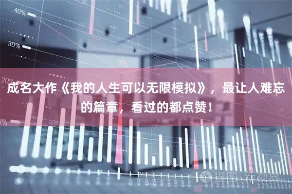 成名大作《我的人生可以无限模拟》，最让人难忘的篇章，看过的都点赞！