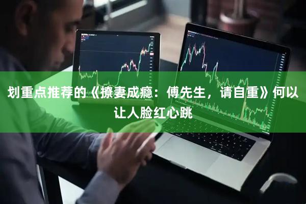划重点推荐的《撩妻成瘾：傅先生，请自重》何以让人脸红心跳