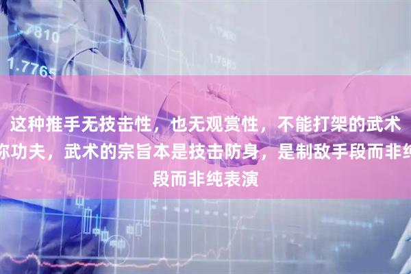 这种推手无技击性，也无观赏性，不能打架的武术不应称功夫，武术的宗旨本是技击防身，是制敌手段而非纯表演