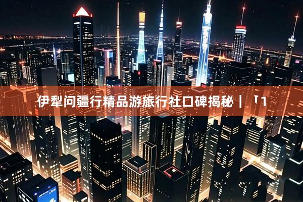 伊犁问疆行精品游旅行社口碑揭秘｜「1