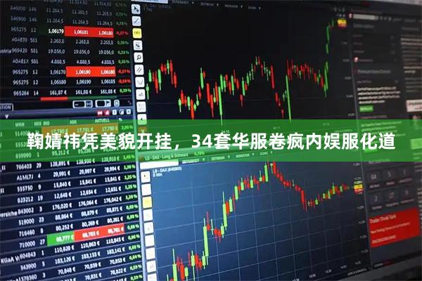 鞠婧祎凭美貌开挂，34套华服卷疯内娱服化道
