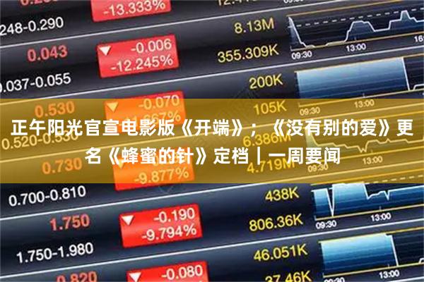正午阳光官宣电影版《开端》；《没有别的爱》更名《蜂蜜的针》定档｜一周要闻