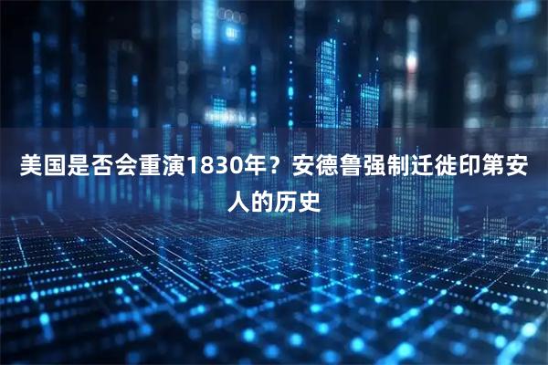 美国是否会重演1830年？安德鲁强制迁徙印第安人的历史