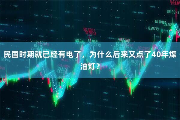 民国时期就已经有电了，为什么后来又点了40年煤油灯？
