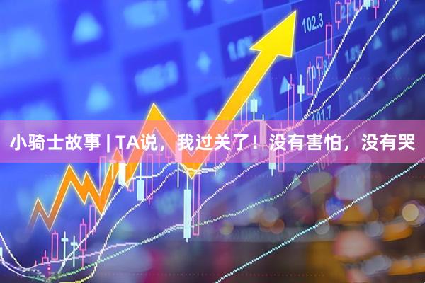 小骑士故事 | TA说，我过关了！没有害怕，没有哭